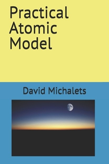 Practical Atomic Model, David Michalets - Paperback - 9798707601255