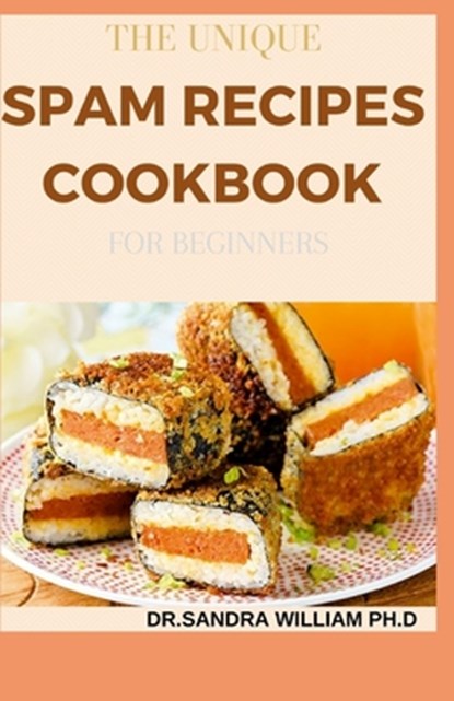 The Unique Spam Recipes Cookbook for Beginners: 90+ Amazing And Healthy Recipes from Traditional to Gourmet, Pizza, Sliders, Breakfast, Canned Meat An, Dr Sandra William Ph. D. - Paperback - 9798707854613