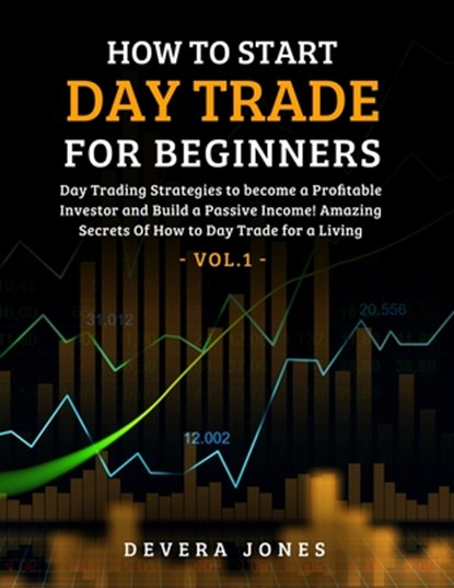 How to Start Day Trade for Beginners: Day Trading Strategies to become a Profitable Investor and Build a Passive Income! Amazing Secrets Of How to Day, Jones Devera - Paperback - 9798709222779
