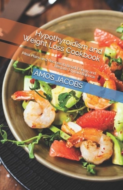 Hypothyroidism and Weight Loss Cookbook: Meal Plans and Recipes to Boost Energy and Restore Thyroid Balance, Amos Jacobs Rdn - Paperback - 9798709739390