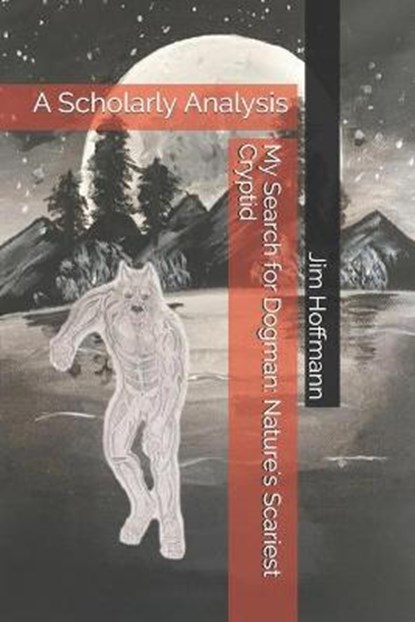 My Search for Dogman: Nature's Scariest Cryptid: A Scholarly Analysis, Jim Hoffmann - Paperback - 9798710397015