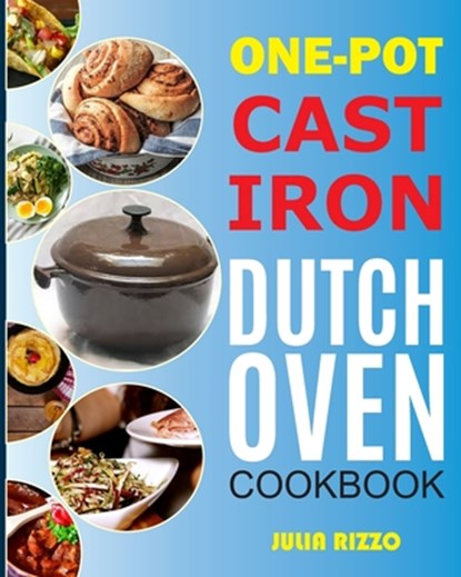 One-Pot Cast Iron Dutch Oven Cookbook: Dutch Oven Recipes Book With More Than 100 Super Delicious Meals including Bread, Breakfast, Beef, Pork, Chicke, Julia Rizzo - Paperback - 9798711162605