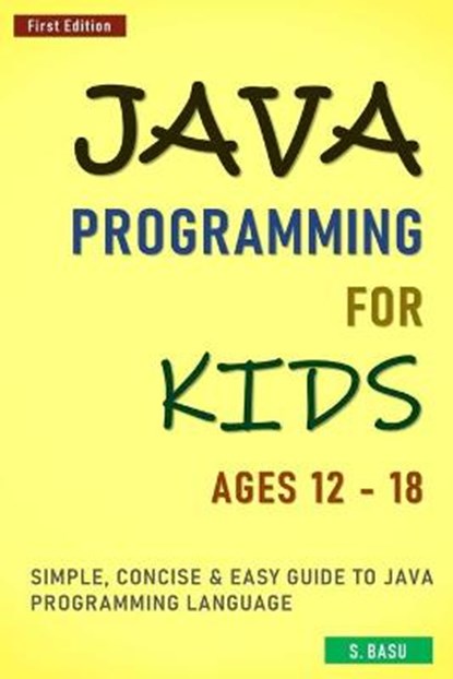 Java Programming For Kids ages 12 - 18: Simple, Concise & Easy guide to Java Programming Language, S. Basu - Paperback - 9798712411443