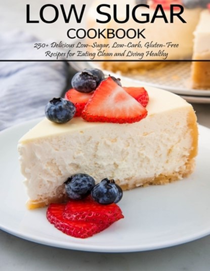 Low Sugar Cookbook: 250+ Delicious Low-Sugar, Low-Carb, Gluten-Free Recipes for Eating and Living Healthy, Angela Hill - Paperback - 9798714082092