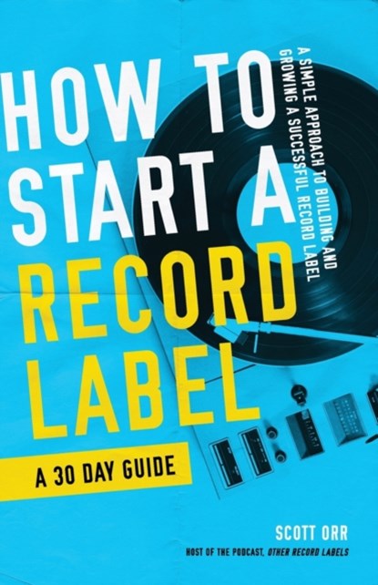 How to Start a Record Label - A 30 Day Guide, Scott Orr - Paperback - 9798714143533
