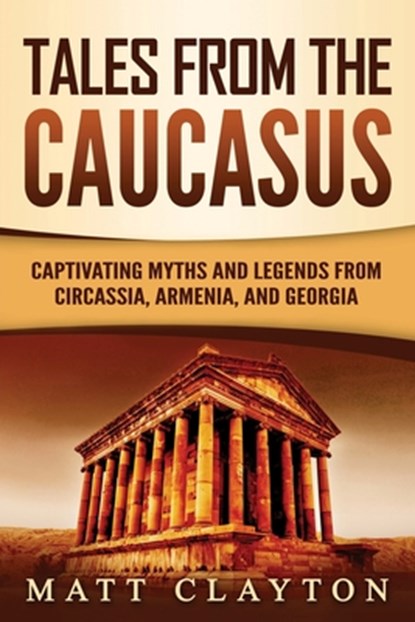 Tales from the Caucasus: Captivating Myths and Legends from Circassia, Armenia, and Georgia, Matt Clayton - Paperback - 9798714428944