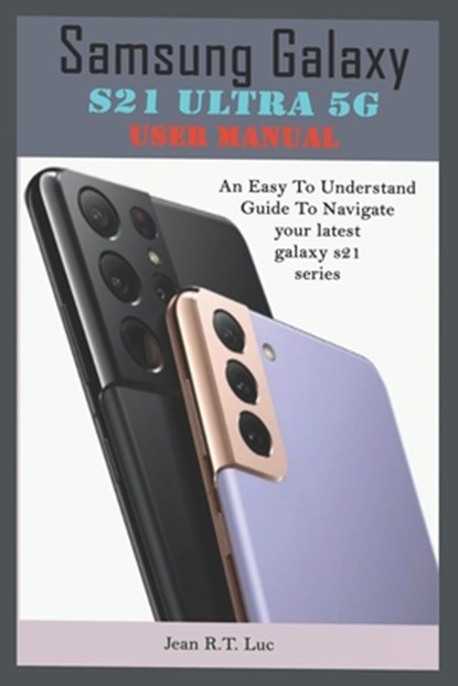 Samsung Galaxy S21 Ultra 5G User Manual: A Comprehensive Pictorial Illustrative Guide For Operating Your New S21 Series, Jean R. T. Luc - Paperback - 9798715928924