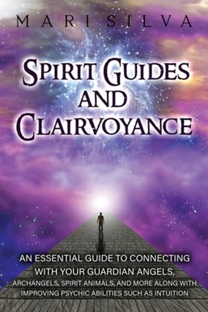 Spirit Guides and Clairvoyance: An Essential Guide to Connecting with Your Guardian Angels, Archangels, Spirit Animals, and More along with Improving, Mari Silva - Paperback - 9798721293870