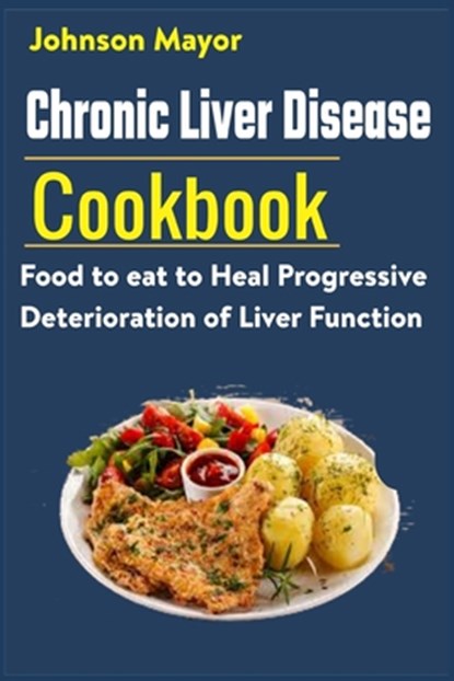 Chronic Liver Disease Cookbook: Food to eat to Heal Progressive Deterioration of Liver Function, Johnson Mayor - Paperback - 9798721476082