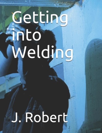 Getting into Welding, J Robert - Paperback - 9798721487262