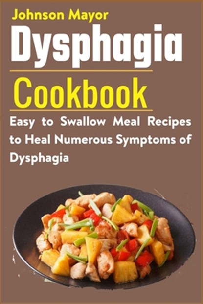 Dysphagia Cookbook: Easy to Swallow Meal Recipes to Heal Numerous Symptoms of Dysphagia, Johnson Mayor - Paperback - 9798721572937