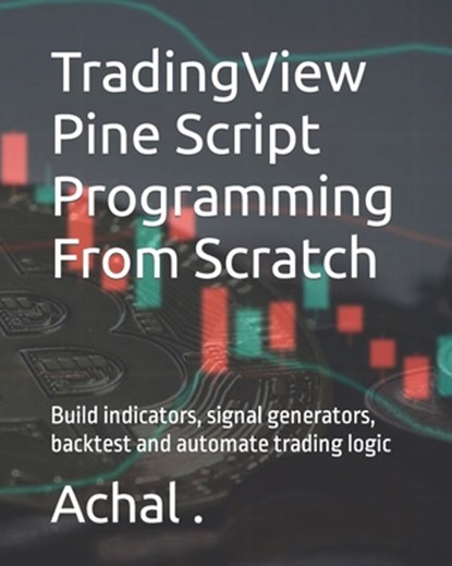 TradingView Pine Script Programming From Scratch, . Achal . - Paperback - 9798722117533