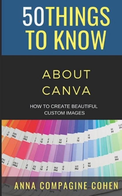 50 Things to Know About Canva, 50 Things to Know ; Anna Compagine Cohen - Paperback - 9798722309785