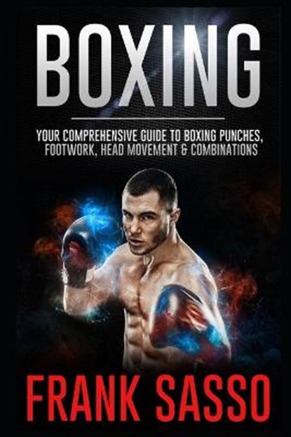 Boxing: Your Comprehensive Guide To Boxing Punches, Footwork, Head Movement & Combinations, Frank Sasso - Paperback - 9798723956018