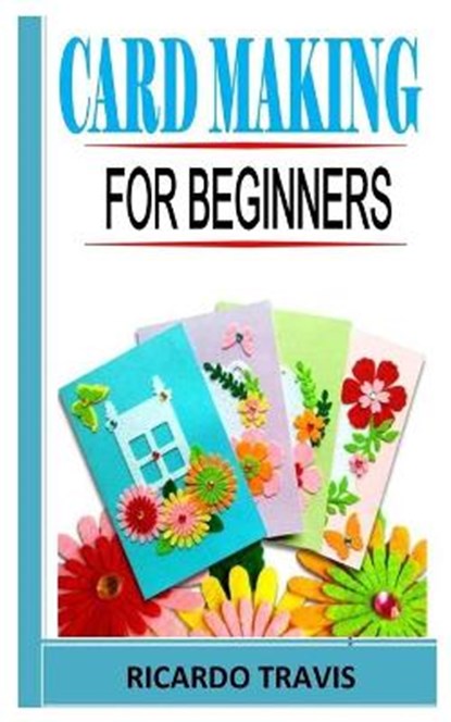 Card Making for Beginners: The complete guides on everything you need to know about card making from the scratch, TRAVIS,  Ricardo - Paperback - 9798725787092