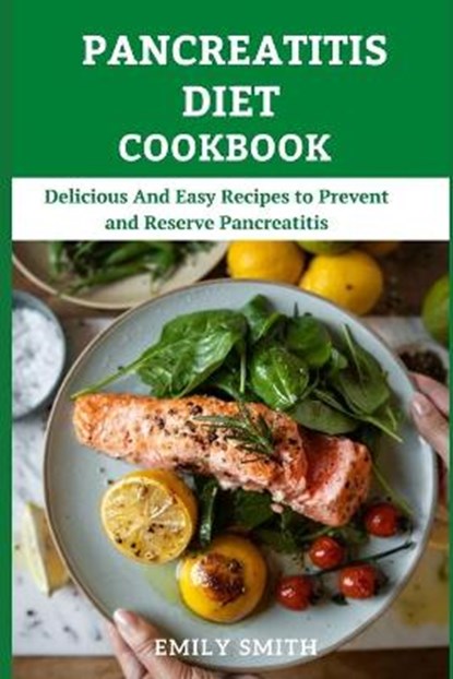 Pancreatitis Diet Cookbook: Delicious And Easy Recipes to Prevent and Reserve Pancreatitis, Emily Smith - Paperback - 9798727179123
