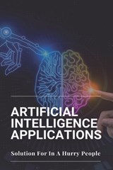 Artificial Intelligence Applications: Solution For In A Hurry People: Applications Of Artificial Intelligence - Coy Driesel - 9798729154401