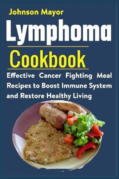 Lymphoma Cookbook: Effective Cancer Fighting Meal Recipes to Boost Immune System and Restore Healthy Living, Johnson Mayor - Paperback - 9798730714830