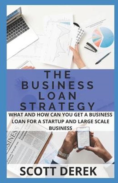 The Business Loan Strategy: What And How You Can Get A Business Loan For Startup And Large Scale Business, DEREK,  Scott - Paperback - 9798731899321