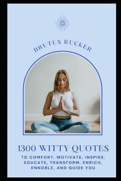 1300 Witty Quotes to Comfort, Motivate, Inspire, Educate, Transform, Enrich, Ennoble, and Guide You, RUCKER,  Brutus - Paperback - 9798732439922