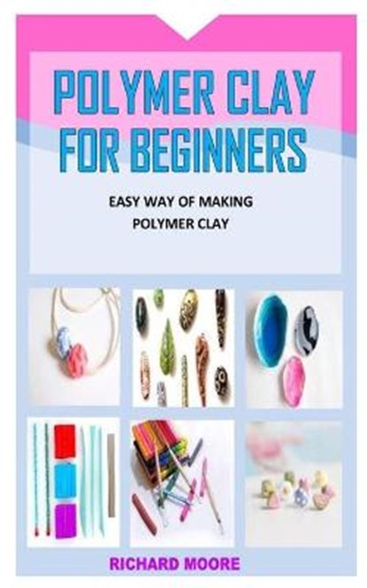 Polymer Clay for Beginners: Easy Way Of Making Polymer Clay, Richard Moore - Paperback - 9798734735510