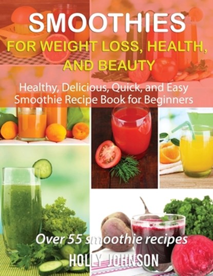 Smoothies for Weight Loss, Health, and Beauty: Healthy, Delicious, Quick, and Easy Smoothie Recipe Book for Beginners, Holly Johnson - Paperback - 9798736487004