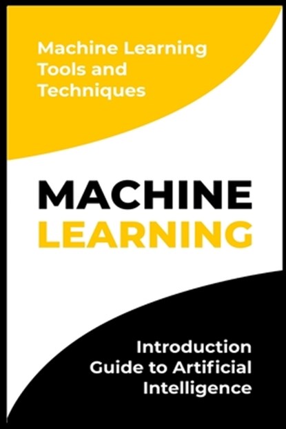 Machine Learning: Introduction Guide to Artificial Intelligence. Machine Learning Tools and Techniques, Michael Sitersbury - Paperback - 9798737004538