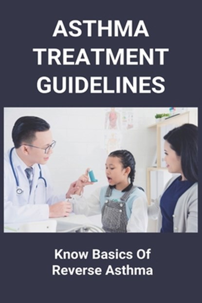 Asthma Treatment Guidelines: Know Basics Of Reverse Asthma: 25 Home Remedies For Asthma, Corinne Holmer - Paperback - 9798737484316