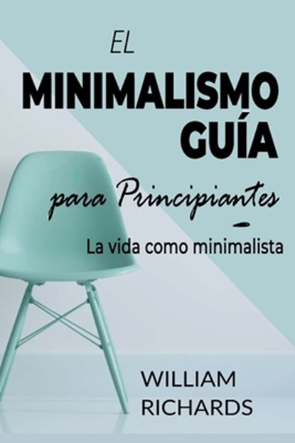 EL MINIMALISMO GUIA Para Principiantes, William Richards - Paperback - 9798737701741