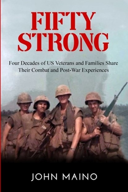 Fifty Strong: Four Decades of US Veterans and Families Share Their Combat and Post-War Experiences, John Maino - Paperback - 9798739143679