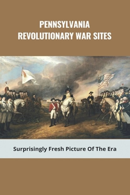 Pennsylvania Revolutionary War Sites: Surprisingly Fresh Picture Of The Era: Battles In Pennsylvania During The Revolutionary War, Charolette Huebschman - Paperback - 9798745041006