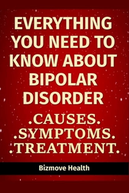 Everything you need to know about Bipolar Disorder: Causes, Symptoms, Treatment, Bizmove Health - Paperback - 9798747234215