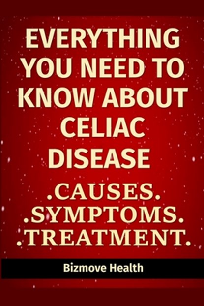 Everything you need to know about Celiac Disease: Causes, Symptoms, Treatment, Bizmove Health - Paperback - 9798747699274