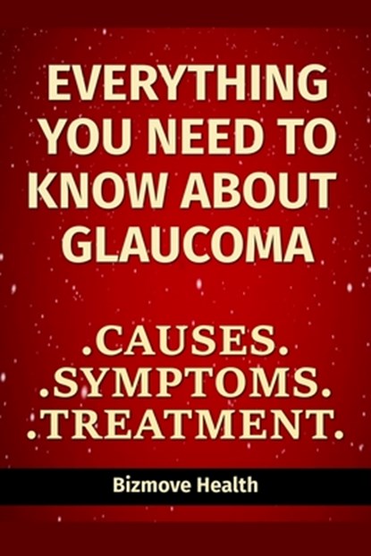 Everything you need to know about Glaucoma: Causes, Symptoms, Treatment, Bizmove Health - Paperback - 9798748689229