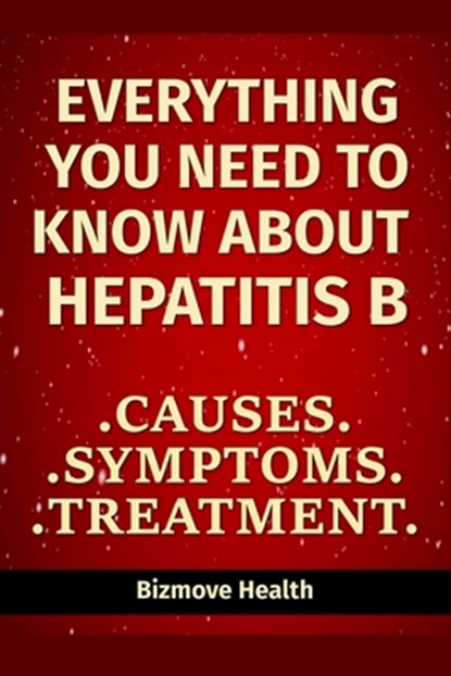 Everything you need to know about Hepatitis B: Causes, Symptoms, Treatment, Bizmove Health - Paperback - 9798748840361