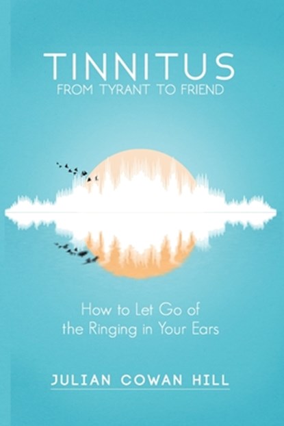 Tinnitus, From Tyrant to Friend, Julian Cowan Hill - Paperback - 9798749904314
