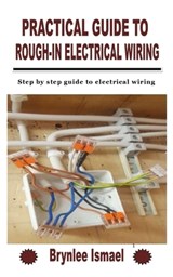 Practical Guide to Rough-In Electrical Wiring - Brynlee Ismael - 9798755717700
