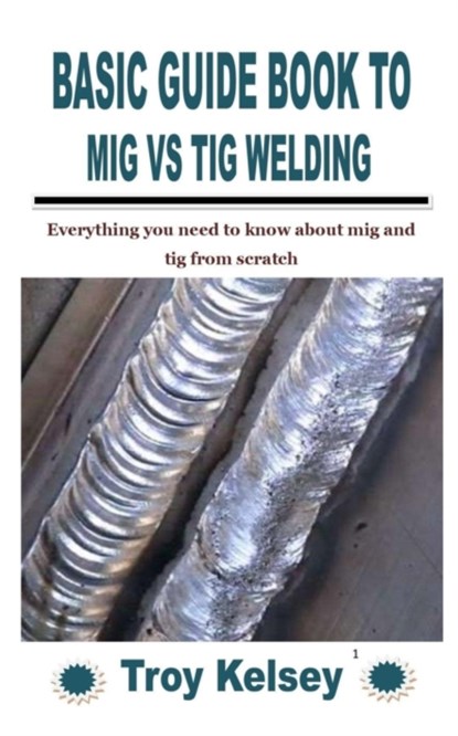Basic Guide Book to MIG Vs TIG Welding, Troy Kelsey - Paperback - 9798758478790