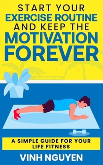 Start Your Exercise Routine and Keep the Motivation Forever, Vinh Nguyen - Paperback - 9798761083028