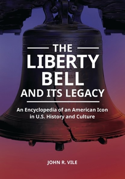The Liberty Bell and Its Legacy: An Encyclopedia of an American Icon in U.S. History and Culture, John R. Vile - Paperback - 9798765138298