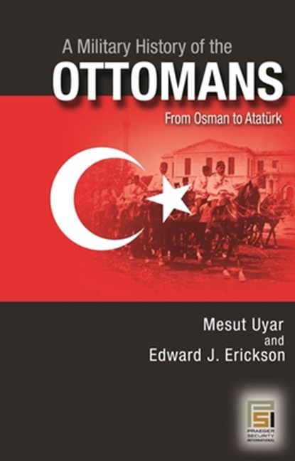 A Military History of the Ottomans: From Osman to Atatürk, Mesut Uyar - Paperback - 9798765140796