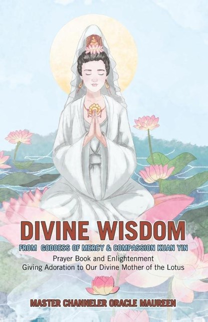 Divine Wisdom From Goddess of Mercy & Compassion Kuan Yin, Master Channeler Oracle Maureen - Paperback - 9798765260975