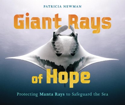 Giant Rays of Hope: Protecting Manta Rays to Safeguard the Sea, Patricia Newman - Gebonden - 9798765607992