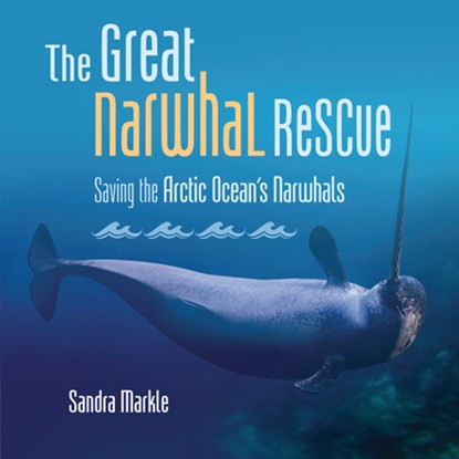 The Great Narwhal Rescue: Saving the Arctic Ocean's Narwhals, Sandra Markle - Gebonden - 9798765610169