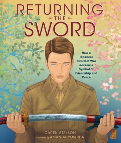 Returning the Sword: How a Japanese Sword of War Became a Symbol of Friendship and Peace, Caren Stelson - Gebonden - 9798765611531