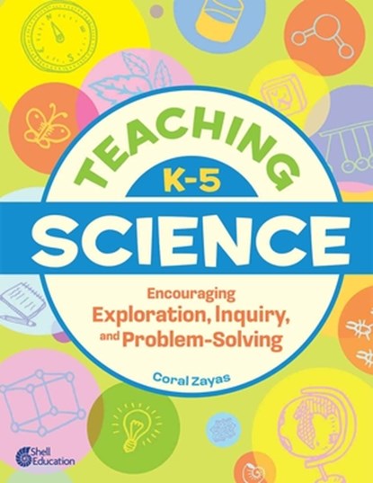 Teaching K-5 Science: Encouraging Exploration, Inquiry, and Problem-Solving, Coral Zayas - Paperback - 9798765963647