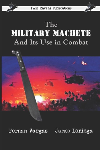 The Military Machete and Its Use in Combat, James Loriega ; Fernan Vargas - Paperback - 9798794753660