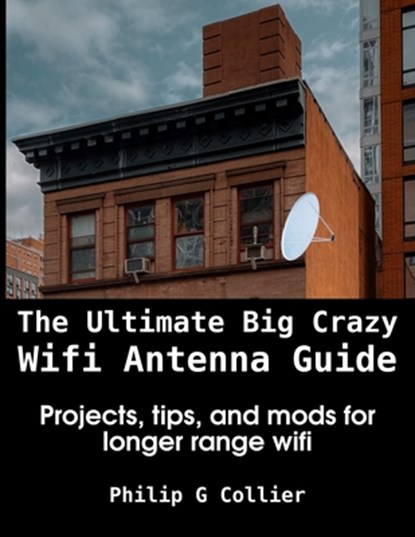 The Ultimate Big Crazy Wifi Antenna Guide, Philip Collier - Paperback - 9798810090540