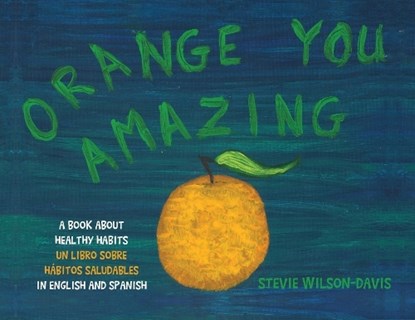 Orange You Amazing: A Book About Healthy Habits Un Libro Sobre Hábitos Saludables in English and Spanish, Stevie Wilson-Davis - Paperback - 9798822940130