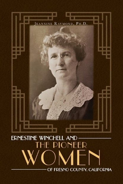 Ernestine Winchell and the Pioneer Women of Fresno County, California, Jeannine Raymond - Paperback - 9798822959286